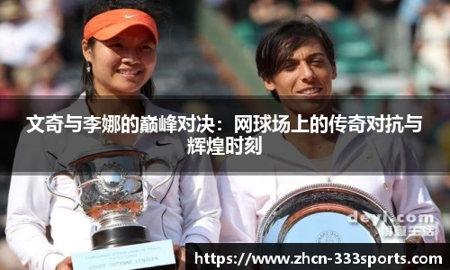 文奇与李娜的巅峰对决：网球场上的传奇对抗与辉煌时刻